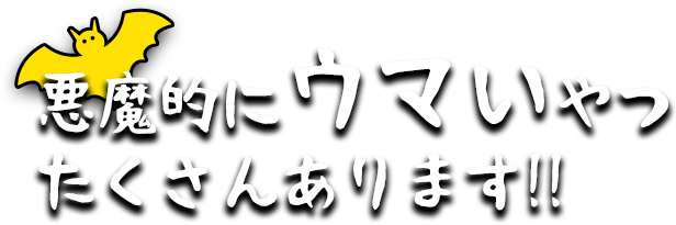 悪魔的にウマイやつ たくさんあります!!